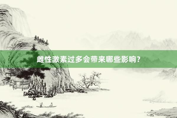   雌性激素过多会带来哪些影响？